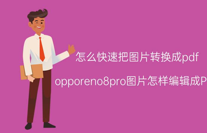 怎么快速把图片转换成pdf opporeno8pro图片怎样编辑成PDF？